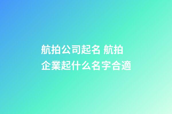 航拍公司起名 航拍企業起什么名字合適-第1張-公司起名-玄機派